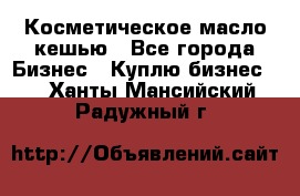 Косметическое масло кешью - Все города Бизнес » Куплю бизнес   . Ханты-Мансийский,Радужный г.